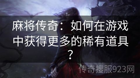 麻将传奇：如何在游戏中获得更多的稀有道具？