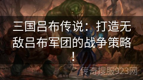 三国吕布传说：打造无敌吕布军团的战争策略！