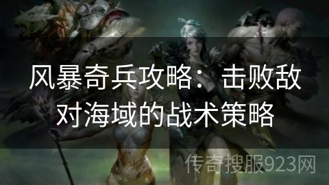 风暴奇兵攻略：击败敌对海域的战术策略