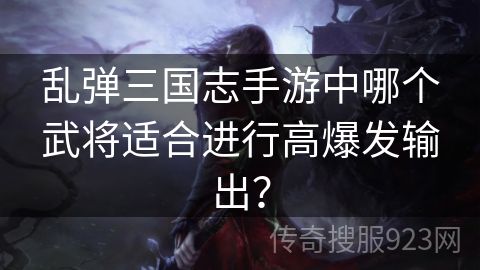 乱弹三国志手游中哪个武将适合进行高爆发输出？