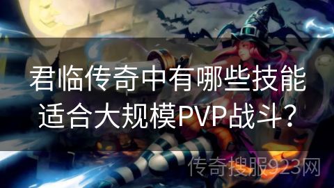 君临传奇中有哪些技能适合大规模PVP战斗？