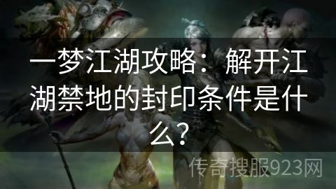 一梦江湖攻略：解开江湖禁地的封印条件是什么？