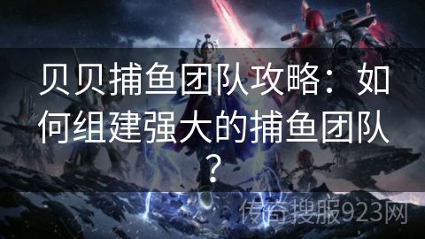 贝贝捕鱼团队攻略：如何组建强大的捕鱼团队？