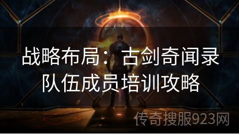 战略布局：古剑奇闻录队伍成员培训攻略