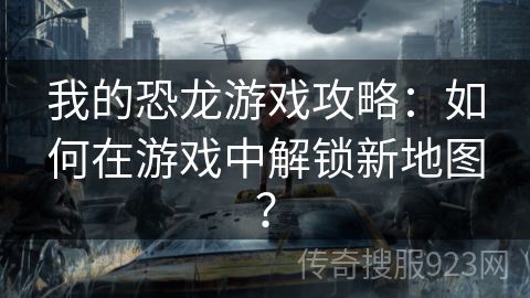 我的恐龙游戏攻略：如何在游戏中解锁新地图？