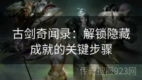 古剑奇闻录：解锁隐藏成就的关键步骤