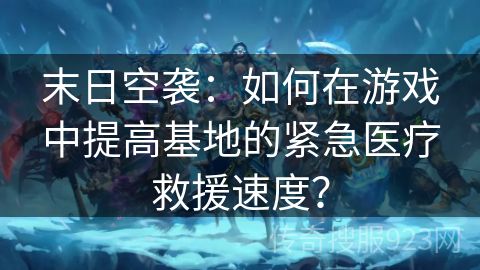 末日空袭：如何在游戏中提高基地的紧急医疗救援速度？