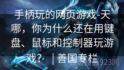 手柄玩的网页游戏-天哪，你为什么还在用键盘、鼠标和控制器玩游戏？  | 善国专栏