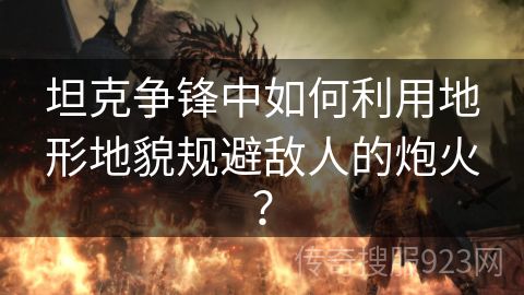 坦克争锋中如何利用地形地貌规避敌人的炮火？