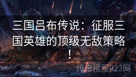 三国吕布传说：征服三国英雄的顶级无敌策略！