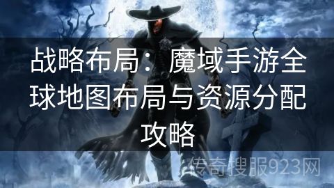 战略布局：魔域手游全球地图布局与资源分配攻略