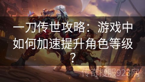 一刀传世攻略：游戏中如何加速提升角色等级？