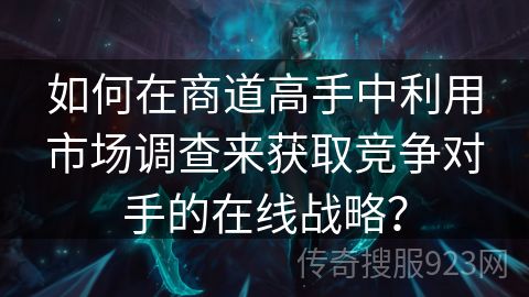 如何在商道高手中利用市场调查来获取竞争对手的在线战略？