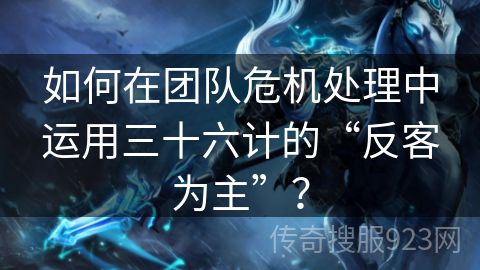 如何在团队危机处理中运用三十六计的“反客为主”？