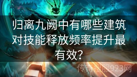 归离九阙中有哪些建筑对技能释放频率提升最有效？