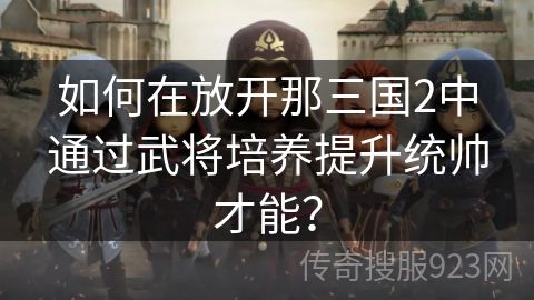 如何在放开那三国2中通过武将培养提升统帅才能？