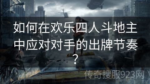 如何在欢乐四人斗地主中应对对手的出牌节奏？