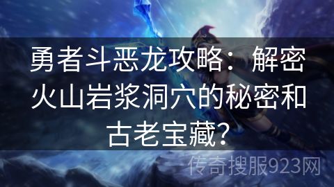 勇者斗恶龙攻略：解密火山岩浆洞穴的秘密和古老宝藏？