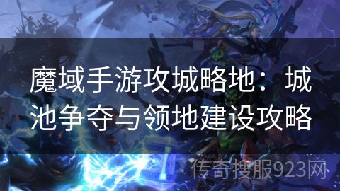 魔域手游攻城略地：城池争夺与领地建设攻略