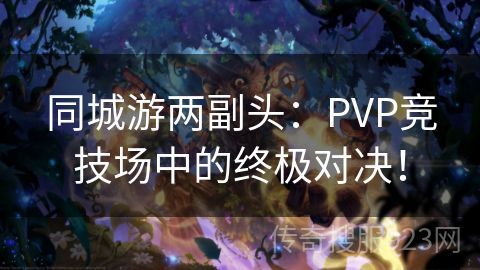 同城游两副头：PVP竞技场中的终极对决！