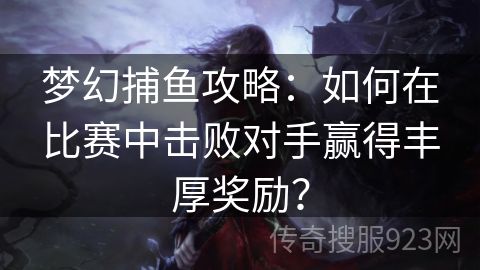 梦幻捕鱼攻略：如何在比赛中击败对手赢得丰厚奖励？