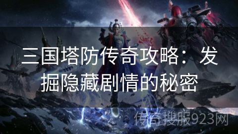 三国塔防传奇攻略：发掘隐藏剧情的秘密