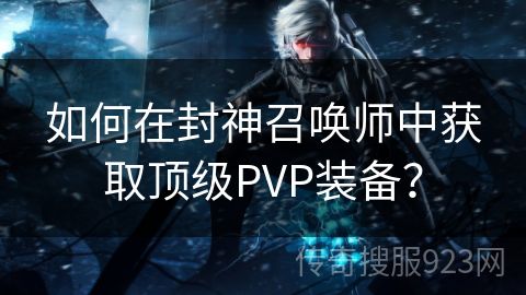 如何在封神召唤师中获取顶级PVP装备？