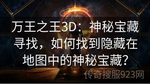 万王之王3D：神秘宝藏寻找，如何找到隐藏在地图中的神秘宝藏？