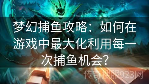 梦幻捕鱼攻略：如何在游戏中最大化利用每一次捕鱼机会？