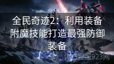 全民奇迹2：利用装备附魔技能打造最强防御装备