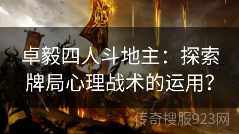 卓毅四人斗地主：探索牌局心理战术的运用？