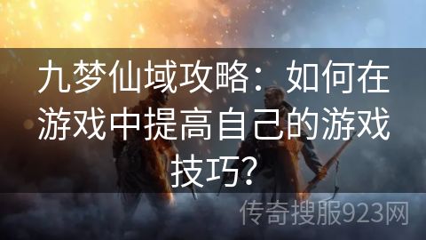 九梦仙域攻略：如何在游戏中提高自己的游戏技巧？