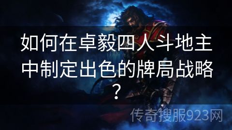 如何在卓毅四人斗地主中制定出色的牌局战略？