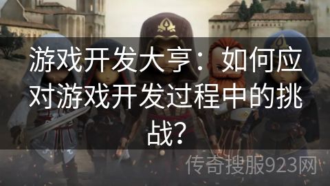 游戏开发大亨：如何应对游戏开发过程中的挑战？