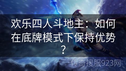 欢乐四人斗地主：如何在底牌模式下保持优势？