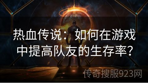 热血传说：如何在游戏中提高队友的生存率？