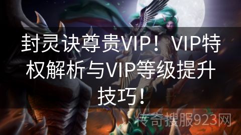 封灵诀尊贵VIP！VIP特权解析与VIP等级提升技巧！