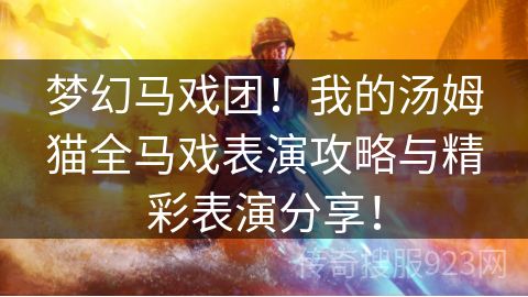 梦幻马戏团！我的汤姆猫全马戏表演攻略与精彩表演分享！