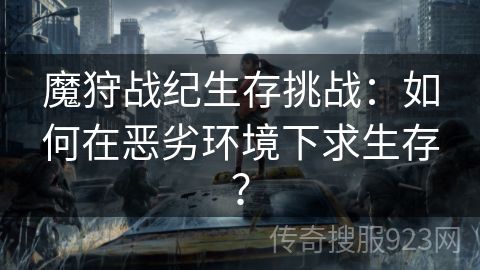 魔狩战纪生存挑战：如何在恶劣环境下求生存？