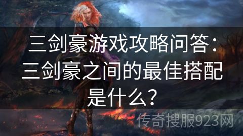 三剑豪游戏攻略问答：三剑豪之间的最佳搭配是什么？