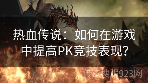 热血传说：如何在游戏中提高PK竞技表现？