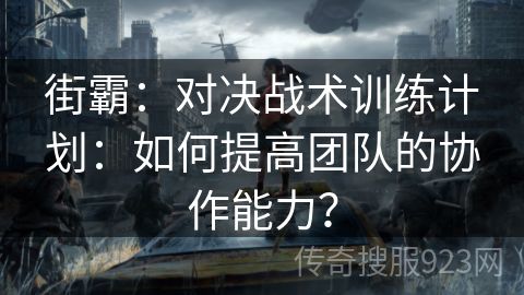 街霸：对决战术训练计划：如何提高团队的协作能力？