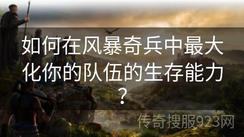 如何在风暴奇兵中最大化你的队伍的生存能力？