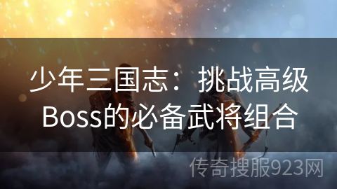 少年三国志：挑战高级Boss的必备武将组合