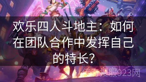 欢乐四人斗地主：如何在团队合作中发挥自己的特长？