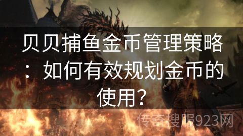 贝贝捕鱼金币管理策略：如何有效规划金币的使用？