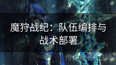 魔狩战纪：队伍编排与战术部署