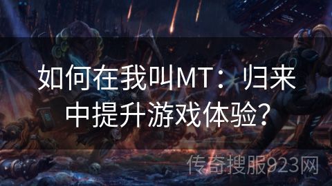 如何在我叫MT：归来中提升游戏体验？