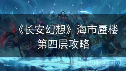 《长安幻想》海市蜃楼第四层攻略