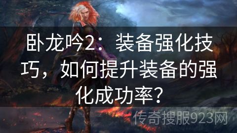 卧龙吟2：装备强化技巧，如何提升装备的强化成功率？